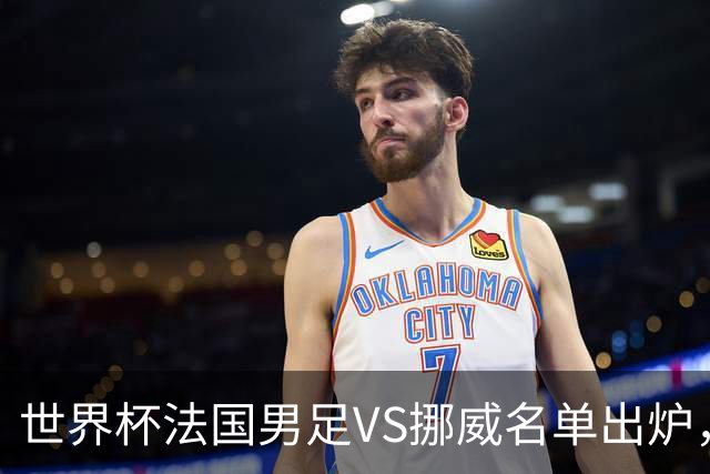 世界杯法国男足VS挪威名单出炉，姆巴佩首发，哈兰德替补，CCTV5直播