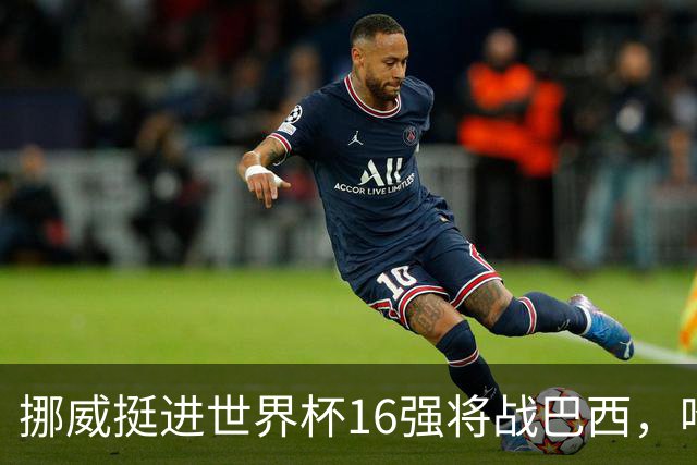 挪威挺进世界杯16强将战巴西，哈兰德发声