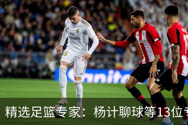精选足篮专家：杨计聊球等13位专家同中足彩头奖