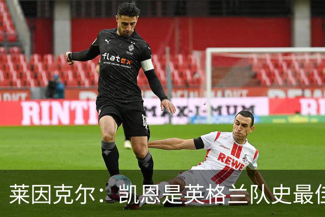 莱因克尔：凯恩是英格兰队史最佳，梅西像外星人一样