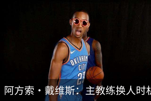 阿方索·戴维斯：主教练换人时机恰到好处，最终助我们获胜